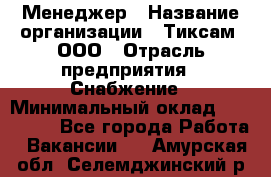 Менеджер › Название организации ­ Тиксам, ООО › Отрасль предприятия ­ Снабжение › Минимальный оклад ­ 150 000 - Все города Работа » Вакансии   . Амурская обл.,Селемджинский р-н